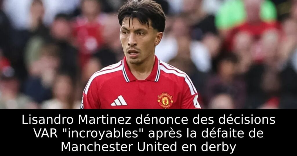 Lisandro Martinez dénonce des décisions VAR « incroyables » après la défaite de Manchester United en derby