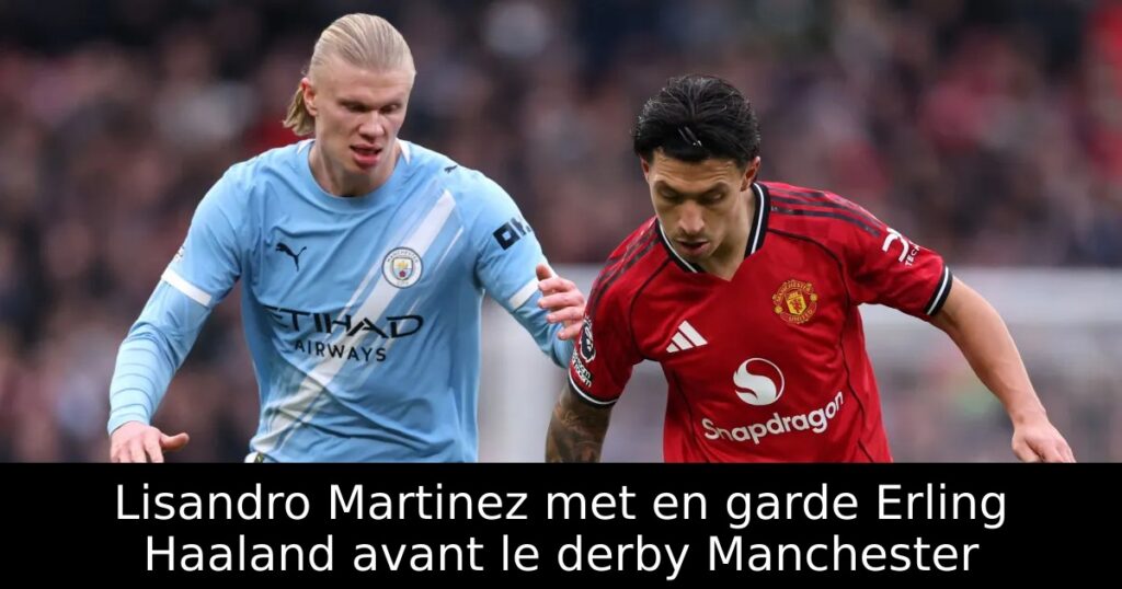 Lisandro Martinez met en garde Erling Haaland avant le derby Manchester
