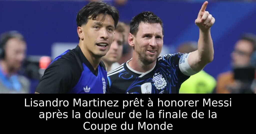 Lisandro Martinez prêt à honorer Messi après la douleur de la finale de la Coupe du Monde