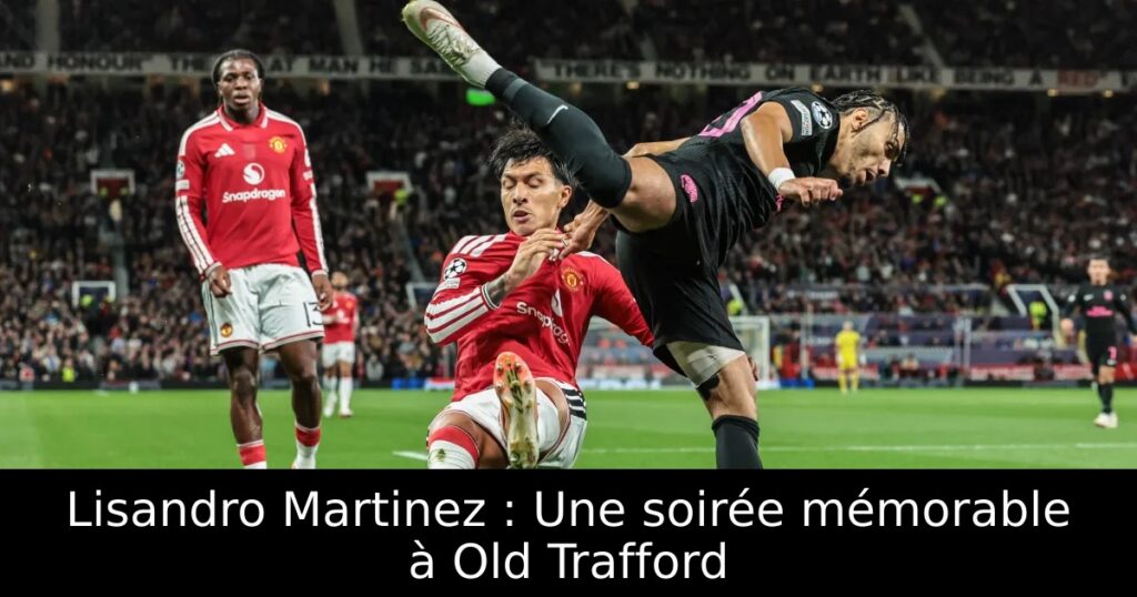 Lisandro Martinez : Une soirée mémorable à Old Trafford