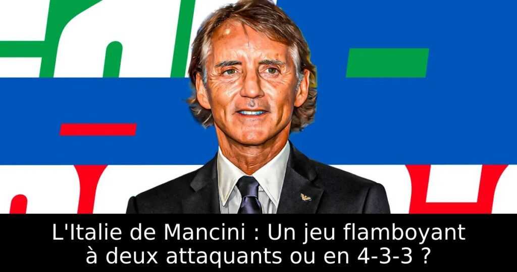 L&rsquo;Italie de Mancini : Un jeu flamboyant à deux attaquants ou en 4-3-3 ?