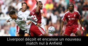 Liverpool déçoit et encaisse un nouveau match nul à Anfield