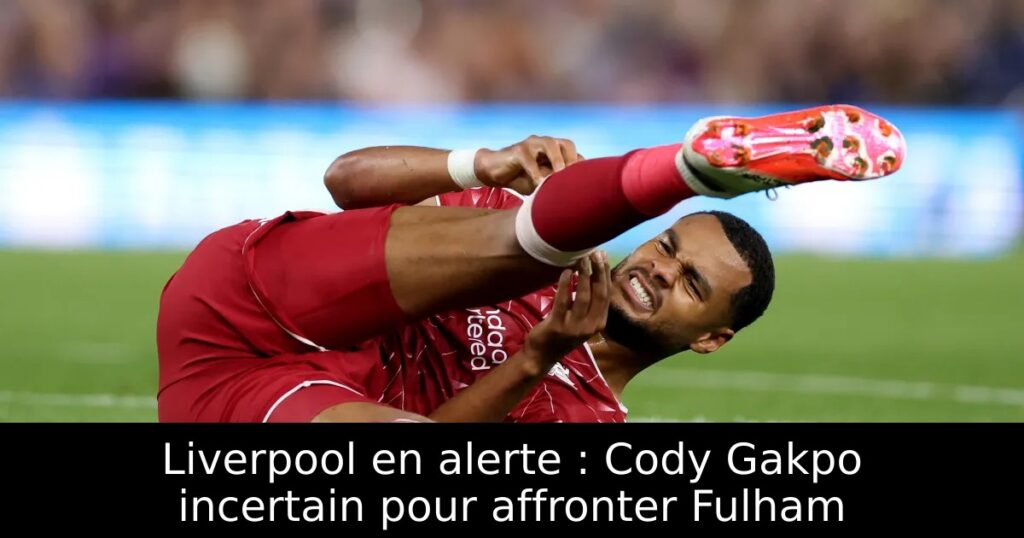 Liverpool en alerte : Cody Gakpo incertain pour affronter Fulham