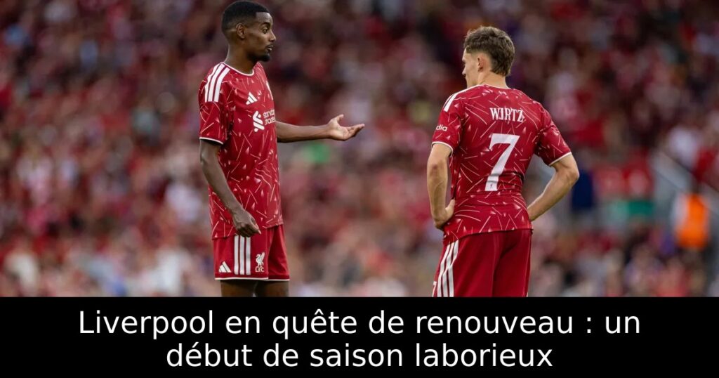 Liverpool en quête de renouveau : un début de saison laborieux