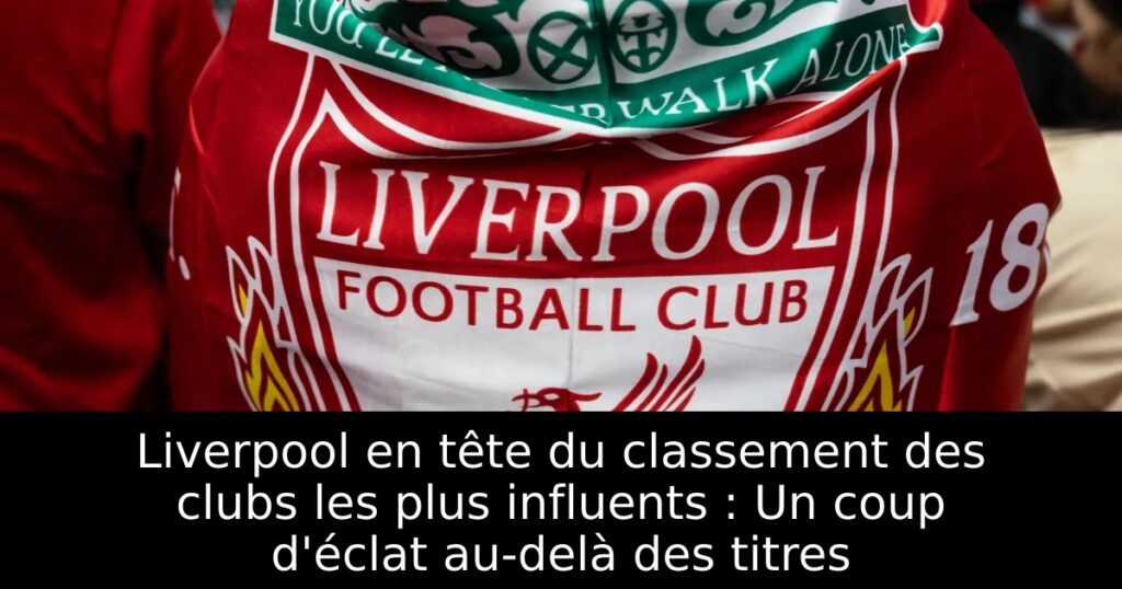 Liverpool en tête du classement des clubs les plus influents : Un coup d&rsquo;éclat au-delà des titres