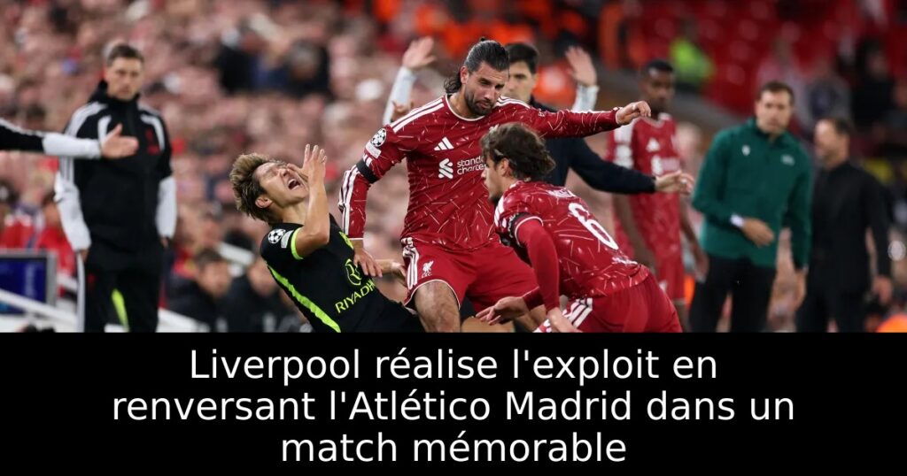 Liverpool réalise l&rsquo;exploit en renversant l&rsquo;Atlético Madrid dans un match mémorable