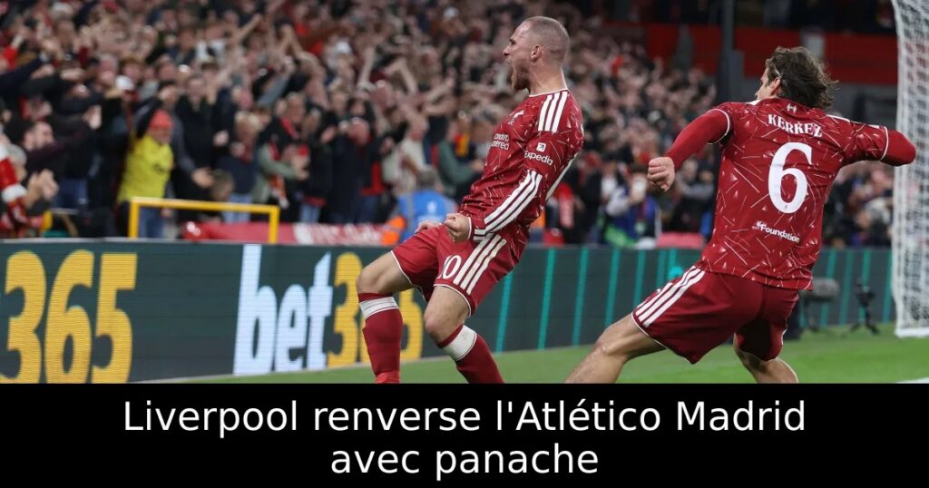 Liverpool renverse l&rsquo;Atlético Madrid avec panache