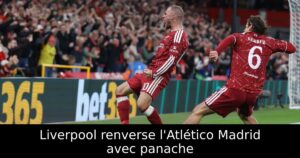 Liverpool renverse l&rsquo;Atlético Madrid avec panache