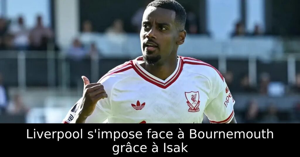 Liverpool s&rsquo;impose face à Bournemouth grâce à Isak