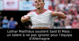 Lothar Matthäus soutient Said El Mala : un talent à ne pas ignorer pour l&rsquo;équipe d&rsquo;Allemagne