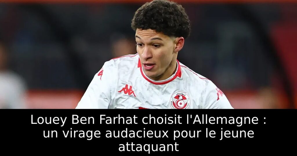 Louey Ben Farhat choisit l&rsquo;Allemagne : un virage audacieux pour le jeune attaquant