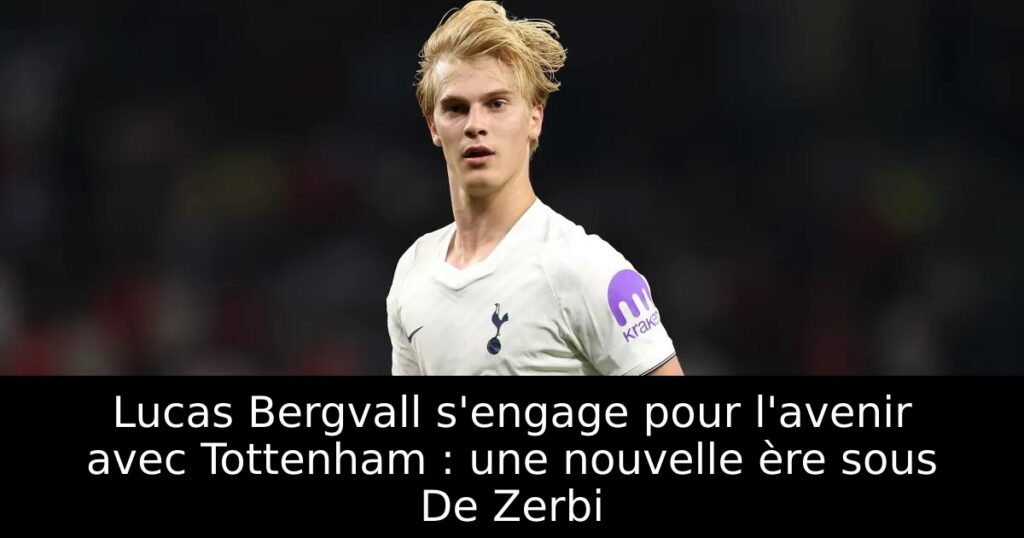 Lucas Bergvall s&rsquo;engage pour l&rsquo;avenir avec Tottenham : une nouvelle ère sous De Zerbi