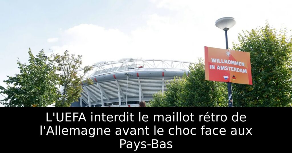 L&rsquo;UEFA interdit le maillot rétro de l&rsquo;Allemagne avant le choc face aux Pays-Bas