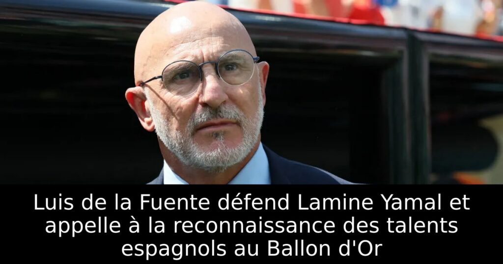 Luis de la Fuente défend Lamine Yamal et appelle à la reconnaissance des talents espagnols au Ballon d&rsquo;Or