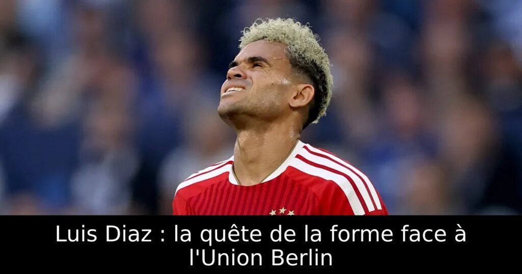 Luis Diaz : la quête de la forme face à l&rsquo;Union Berlin