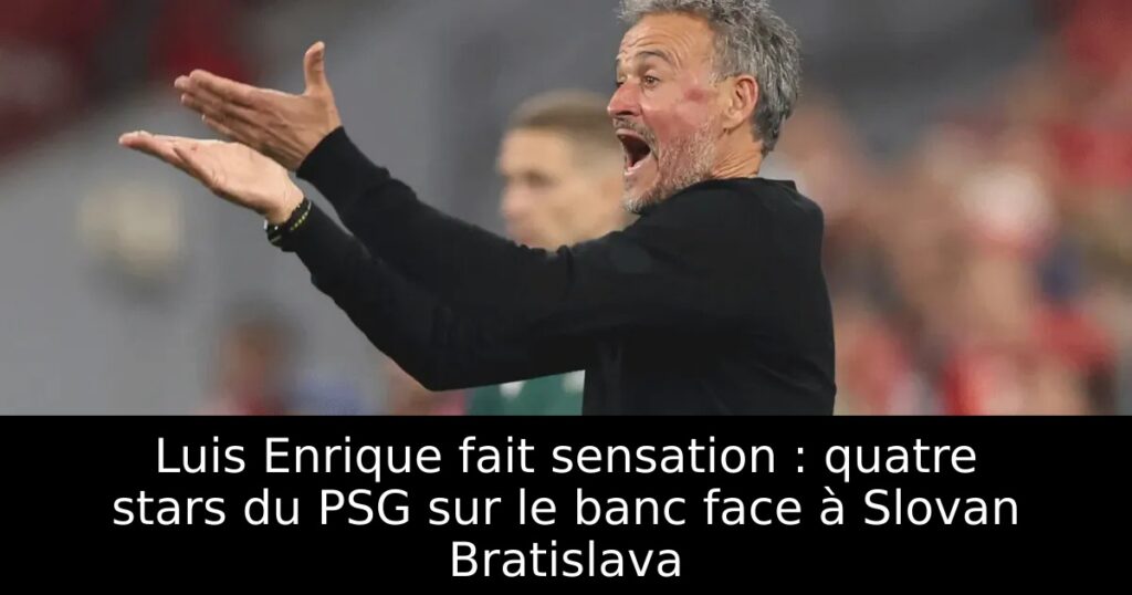 Luis Enrique fait sensation : quatre stars du PSG sur le banc face à Slovan Bratislava