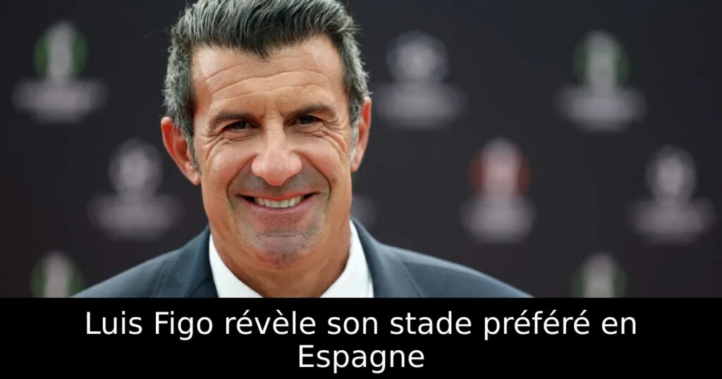 Luis Figo révèle son stade préféré en Espagne