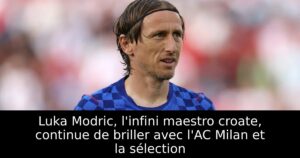 Luka Modric, l&rsquo;infini maestro croate, continue de briller avec l&rsquo;AC Milan et la sélection
