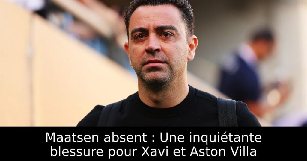 Maatsen absent : Une inquiétante blessure pour Xavi et Aston Villa