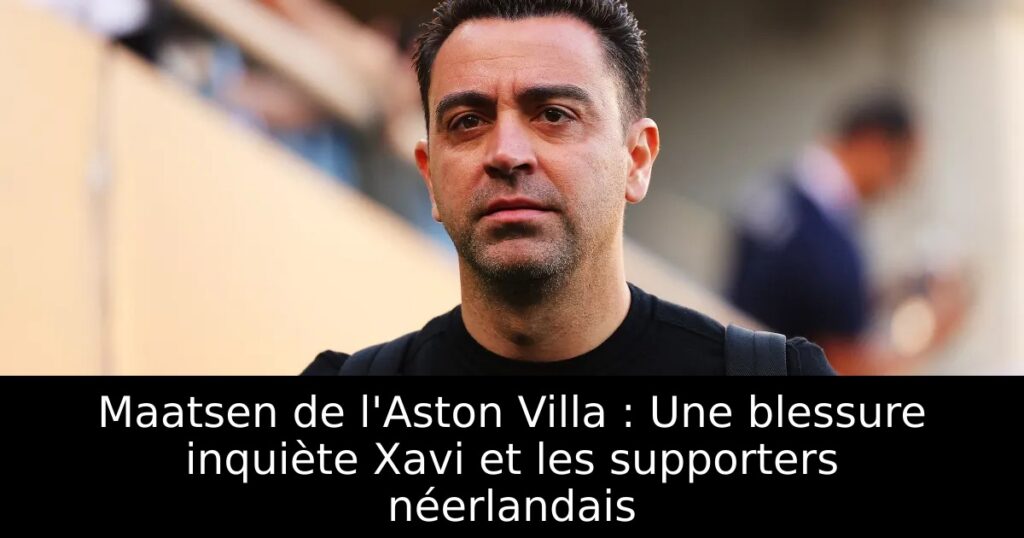 Maatsen de l&rsquo;Aston Villa : Une blessure inquiète Xavi et les supporters néerlandais