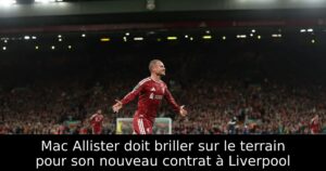 Mac Allister doit briller sur le terrain pour son nouveau contrat à Liverpool