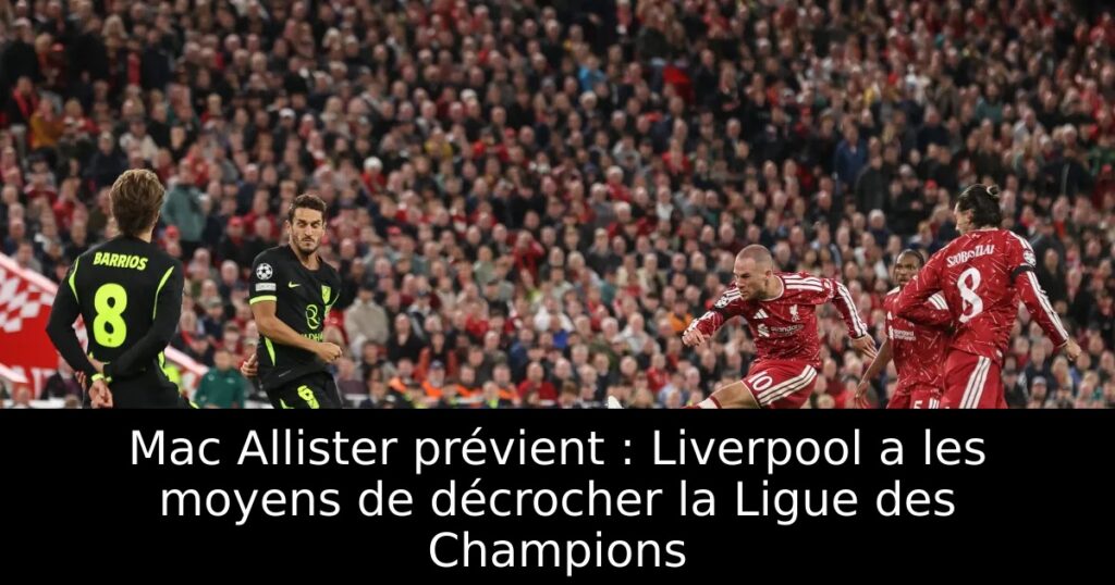 Mac Allister prévient : Liverpool a les moyens de décrocher la Ligue des Champions