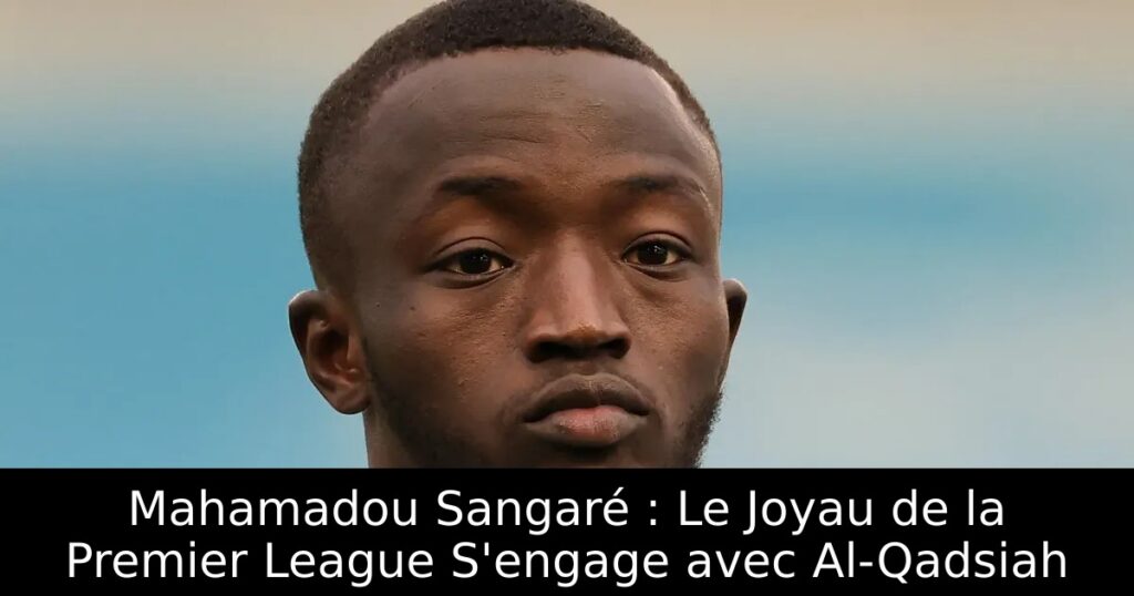 Mahamadou Sangaré : Le Joyau de la Premier League S&rsquo;engage avec Al-Qadsiah