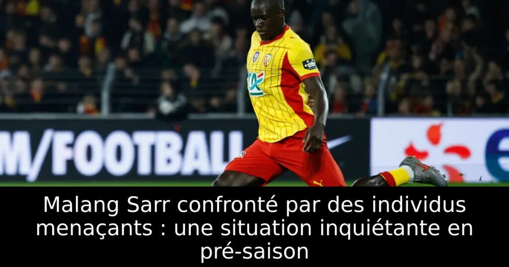 Malang Sarr confronté par des individus menaçants : une situation inquiétante en pré-saison