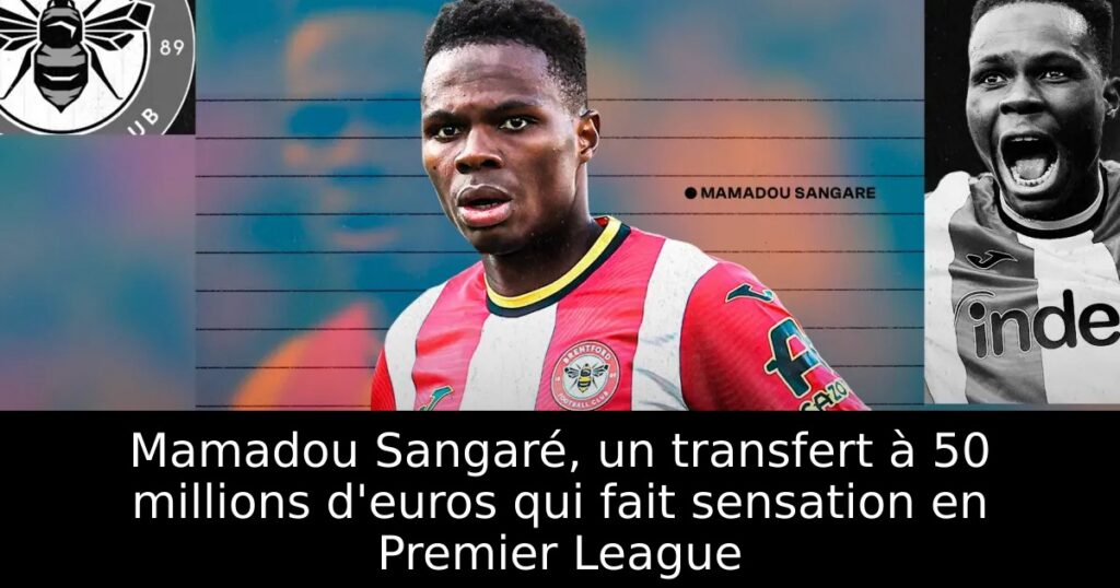 Mamadou Sangaré, un transfert à 50 millions d&rsquo;euros qui fait sensation en Premier League