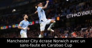 Manchester City écrase Norwich avec un sans-faute en Carabao Cup