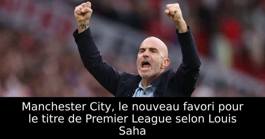 Manchester City, le nouveau favori pour le titre de Premier League selon Louis Saha