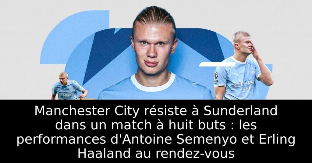Manchester City résiste à Sunderland dans un match à huit buts : les performances d&rsquo;Antoine Semenyo et Erling Haaland au rendez-vous