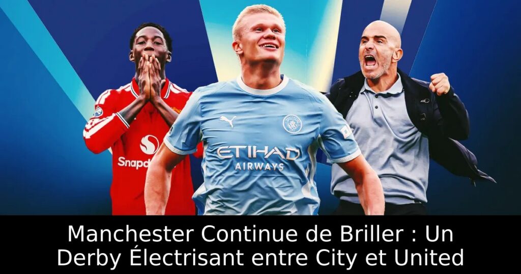 Manchester Continue de Briller : Un Derby Électrisant entre City et United