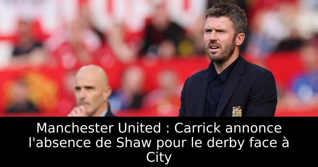 Manchester United : Carrick annonce l&rsquo;absence de Shaw pour le derby face à City