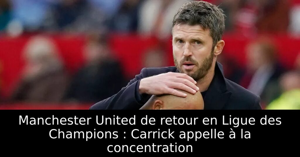 Manchester United de retour en Ligue des Champions : Carrick appelle à la concentration
