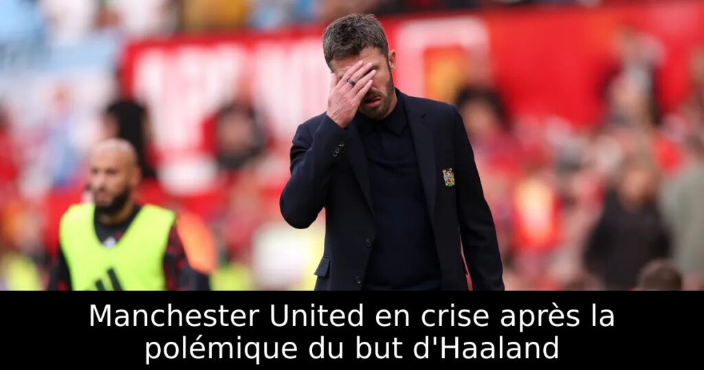 Manchester United en crise après la polémique du but d&rsquo;Haaland