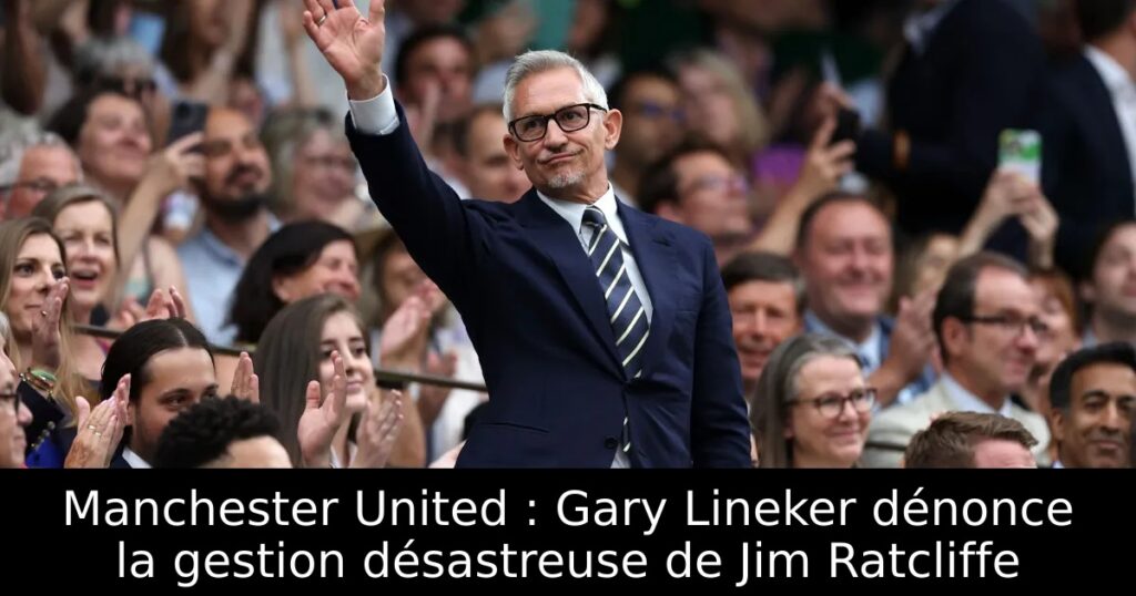 Manchester United : Gary Lineker dénonce la gestion désastreuse de Jim Ratcliffe