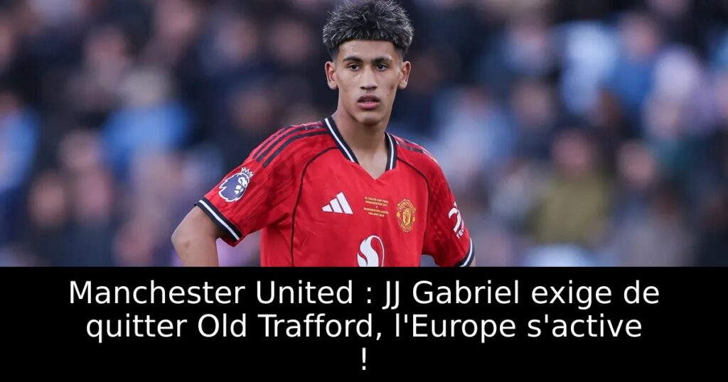 Manchester United : JJ Gabriel exige de quitter Old Trafford, l&rsquo;Europe s&rsquo;active !