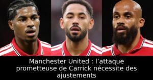 Manchester United : l’attaque prometteuse de Carrick nécessite des ajustements