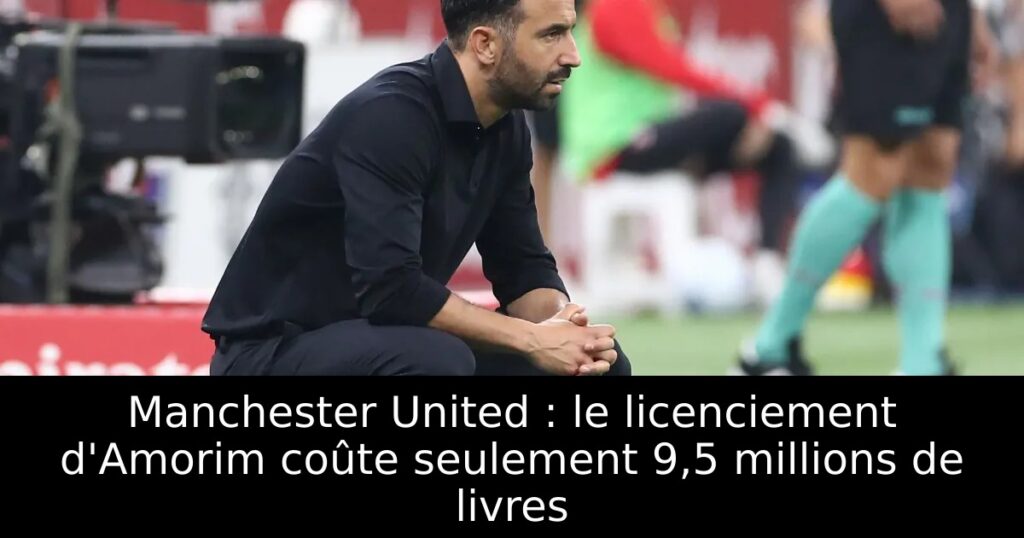 Manchester United : le licenciement d&rsquo;Amorim coûte seulement 9,5 millions de livres