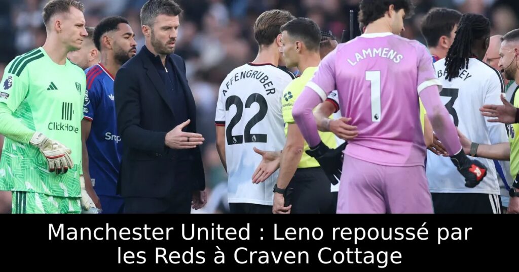 Manchester United : Leno repoussé par les Reds à Craven Cottage