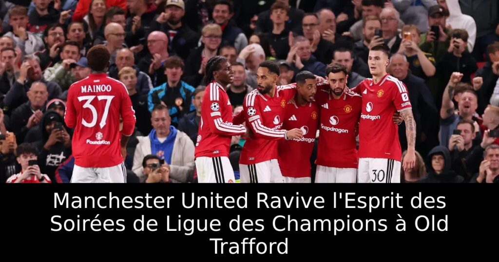 Manchester United Ravive l&rsquo;Esprit des Soirées de Ligue des Champions à Old Trafford