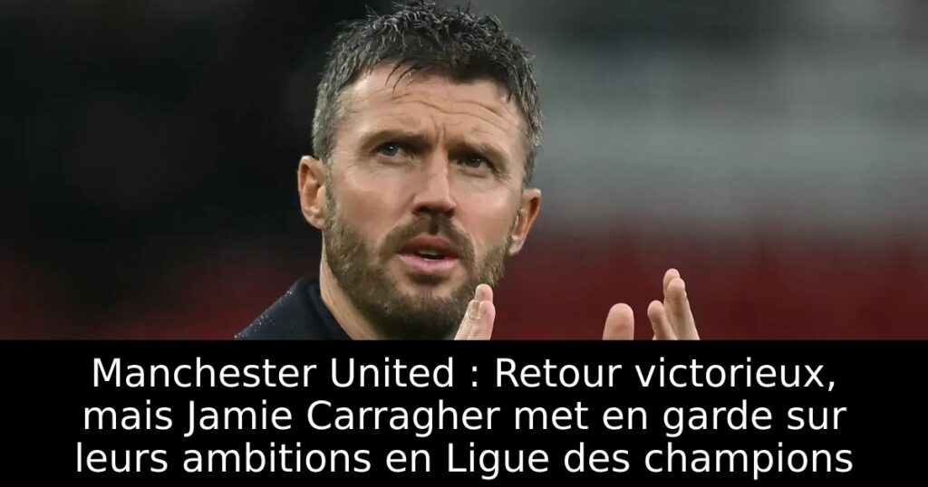 Manchester United : Retour victorieux, mais Jamie Carragher met en garde sur leurs ambitions en Ligue des champions