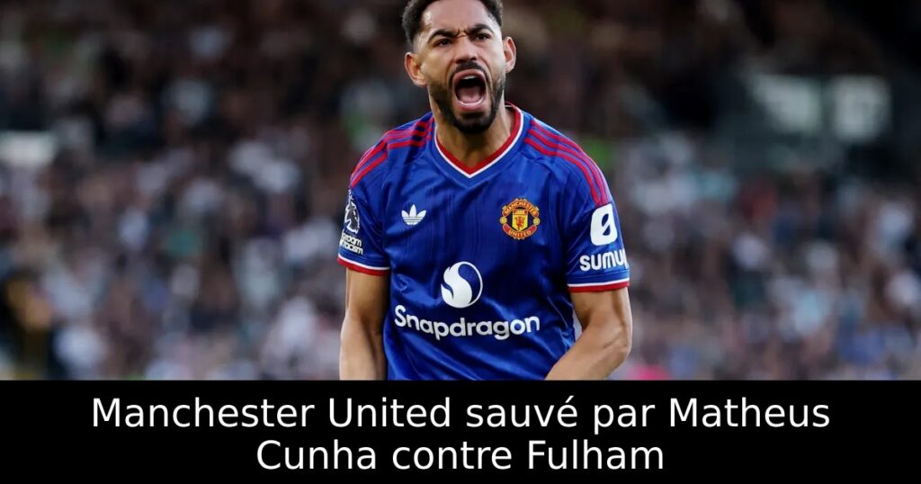 Manchester United sauvé par Matheus Cunha contre Fulham