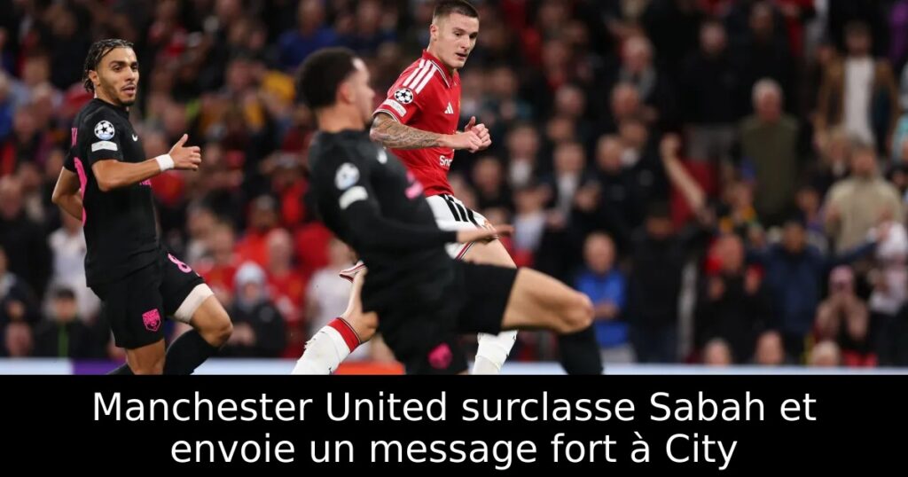 Manchester United surclasse Sabah et envoie un message fort à City