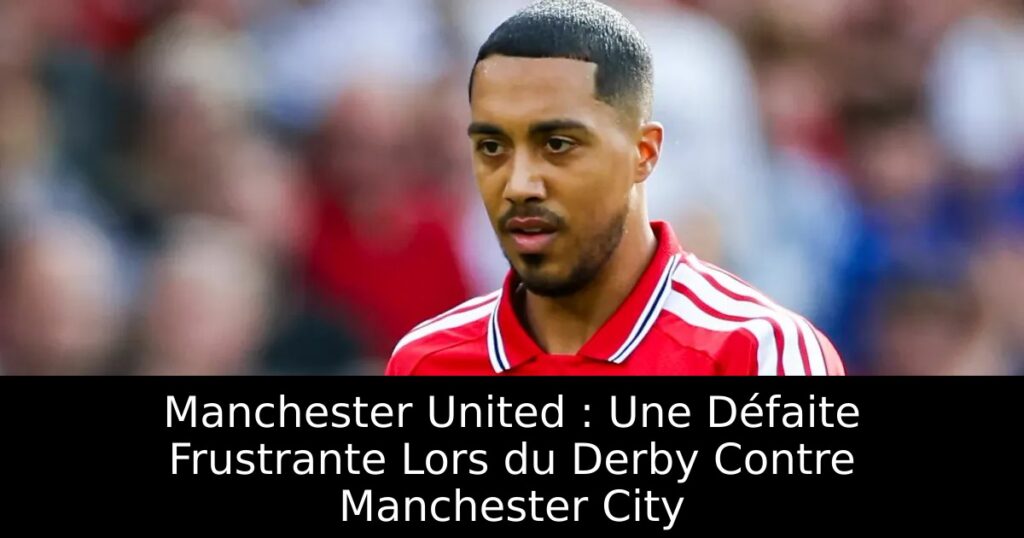 Manchester United : Une Défaite Frustrante Lors du Derby Contre Manchester City
