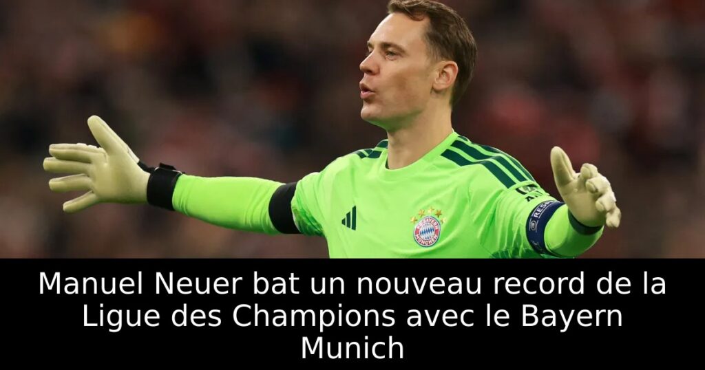 Manuel Neuer bat un nouveau record de la Ligue des Champions avec le Bayern Munich