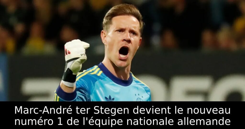 Marc-André ter Stegen devient le nouveau numéro 1 de l&rsquo;équipe nationale allemande
