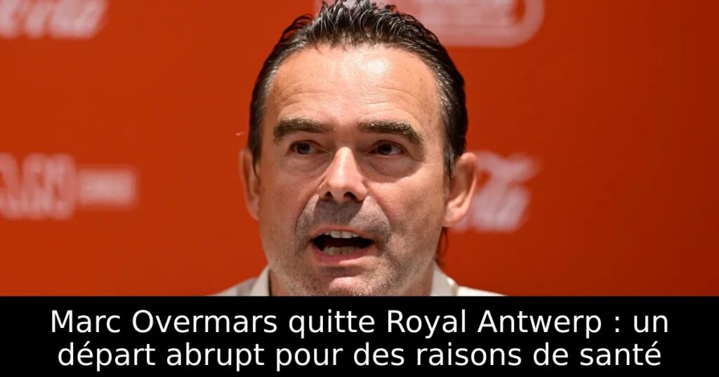 Marc Overmars quitte Royal Antwerp : un départ abrupt pour des raisons de santé