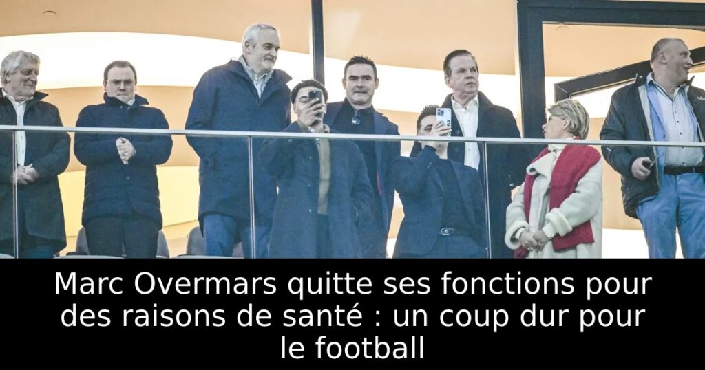 Marc Overmars quitte ses fonctions pour des raisons de santé : un coup dur pour le football